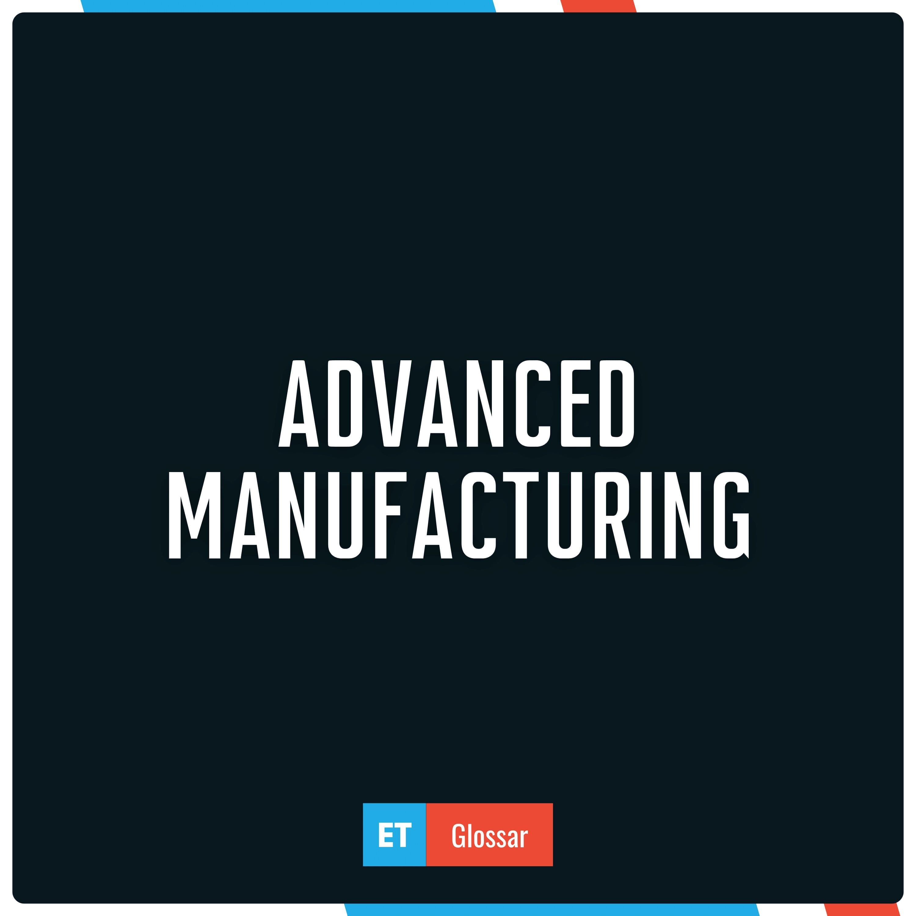 Advanced Manufacturing einfach erklärt im Exciting Tech Glossar